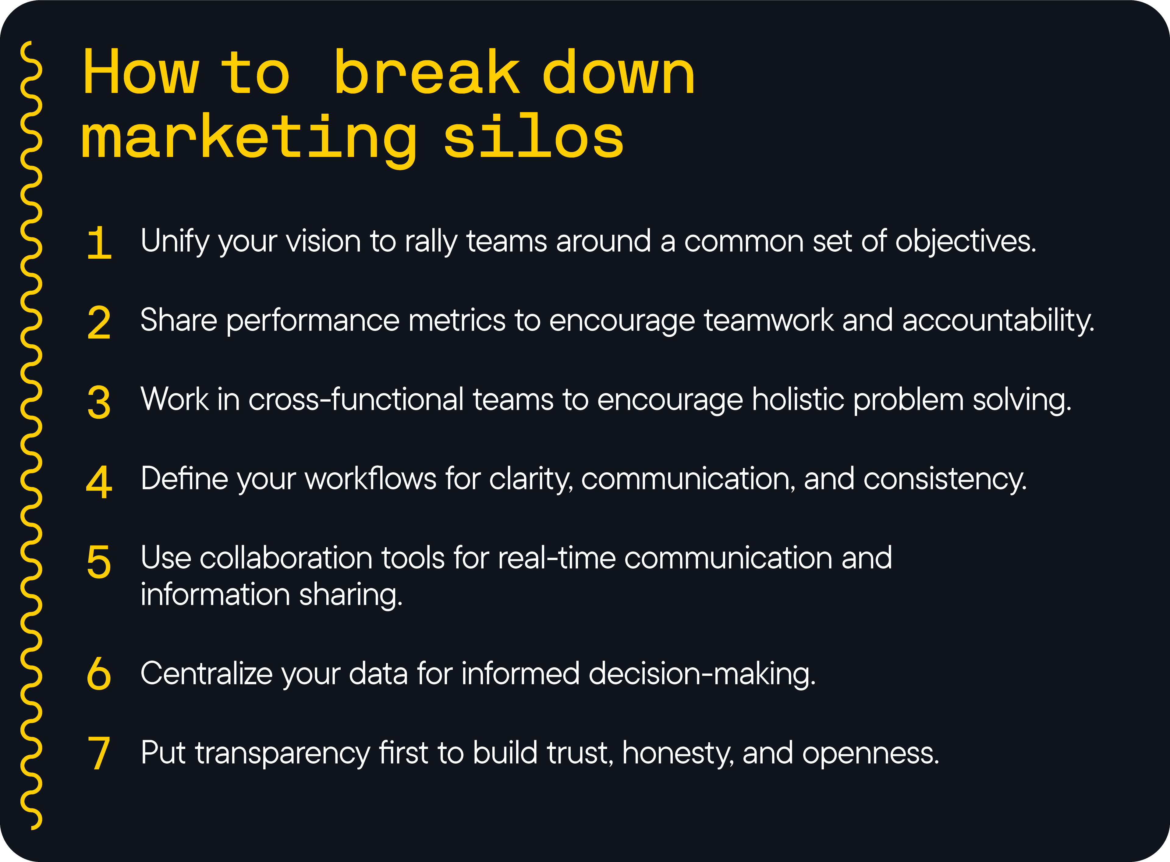 Stylized list of 'How to break down marketing silos': 1 - Unify your vision, 2 - Share performance metrics, 3 - Work in cross-functional teams, 4 - Define your workflows, 5 - Use collaboration tools, 6 - Centralize your data, 7 - Put transparency first.